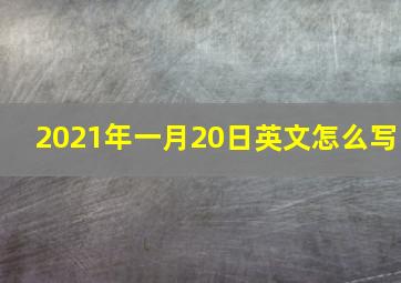 2021年一月20日英文怎么写