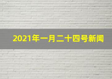 2021年一月二十四号新闻