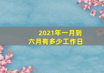 2021年一月到六月有多少工作日