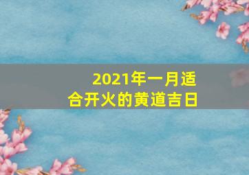 2021年一月适合开火的黄道吉日