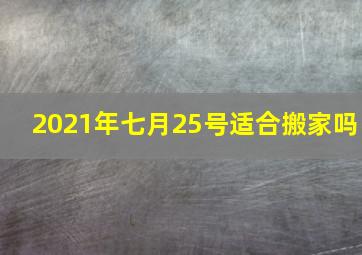 2021年七月25号适合搬家吗