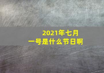 2021年七月一号是什么节日啊