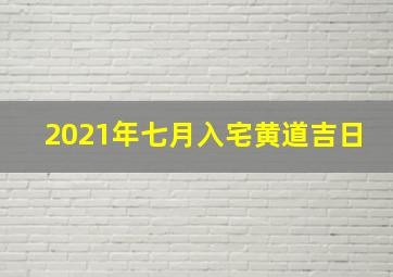 2021年七月入宅黄道吉日