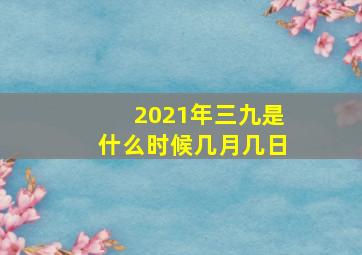 2021年三九是什么时候几月几日