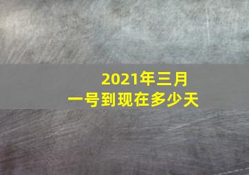 2021年三月一号到现在多少天