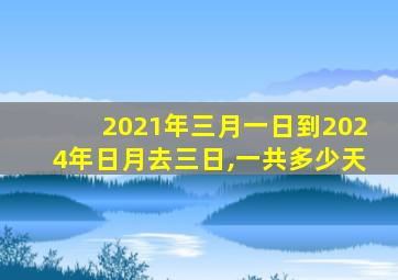 2021年三月一日到2024年日月去三日,一共多少天