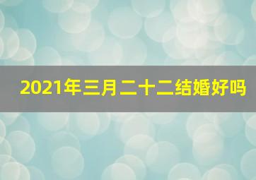 2021年三月二十二结婚好吗