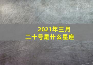 2021年三月二十号是什么星座