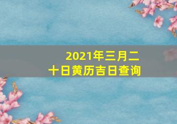 2021年三月二十日黄历吉日查询