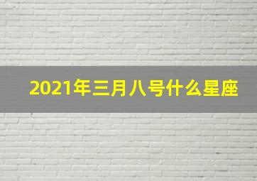 2021年三月八号什么星座