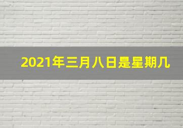 2021年三月八日是星期几