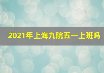 2021年上海九院五一上班吗