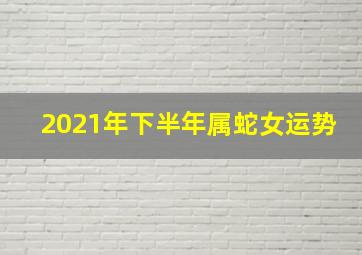 2021年下半年属蛇女运势