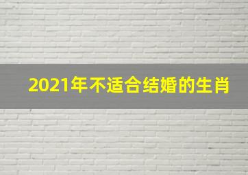 2021年不适合结婚的生肖