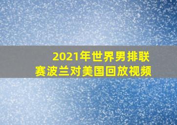 2021年世界男排联赛波兰对美国回放视频