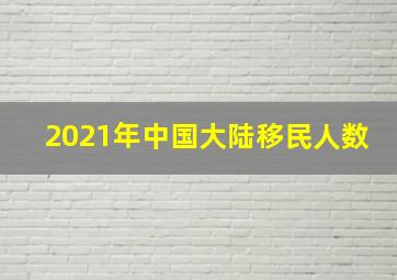 2021年中国大陆移民人数