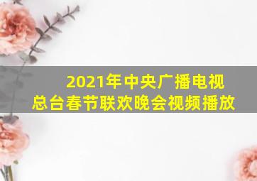 2021年中央广播电视总台春节联欢晚会视频播放