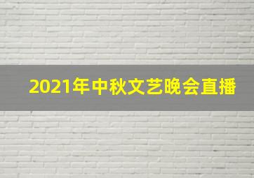 2021年中秋文艺晚会直播