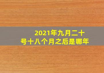 2021年九月二十号十八个月之后是哪年