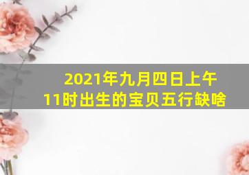 2021年九月四日上午11时出生的宝贝五行缺啥