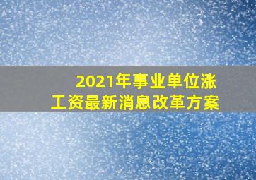 2021年事业单位涨工资最新消息改革方案