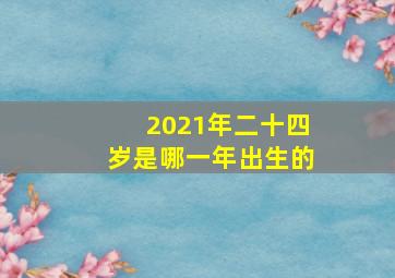 2021年二十四岁是哪一年出生的