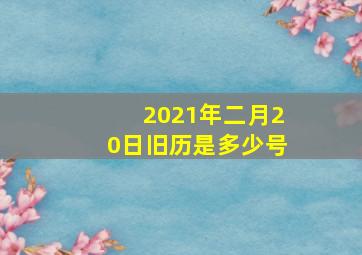 2021年二月20日旧历是多少号