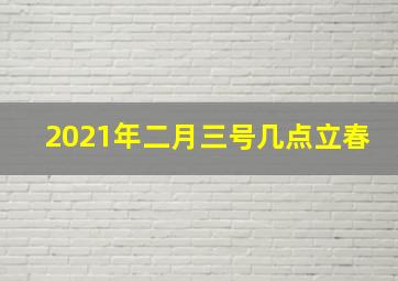 2021年二月三号几点立春