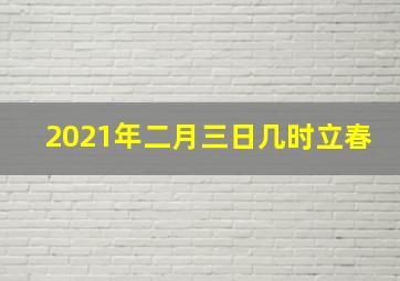 2021年二月三日几时立春