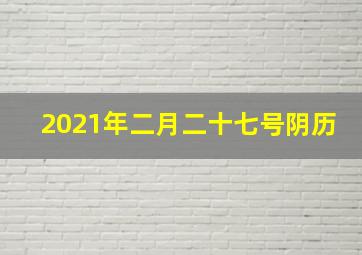 2021年二月二十七号阴历