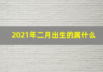 2021年二月出生的属什么