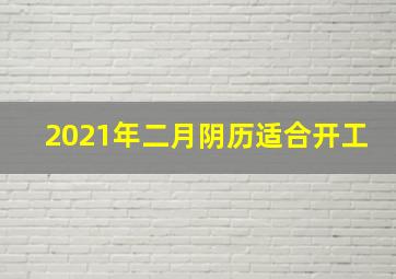 2021年二月阴历适合开工