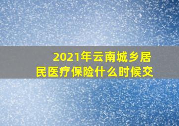 2021年云南城乡居民医疗保险什么时候交