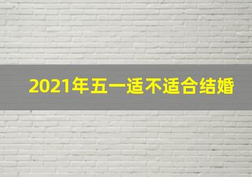 2021年五一适不适合结婚