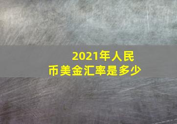 2021年人民币美金汇率是多少