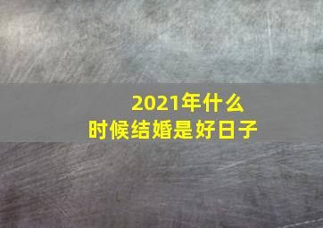 2021年什么时候结婚是好日子