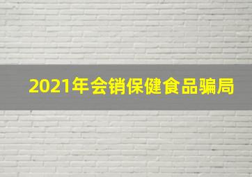 2021年会销保健食品骗局