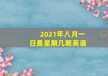 2021年八月一日是星期几呢英语