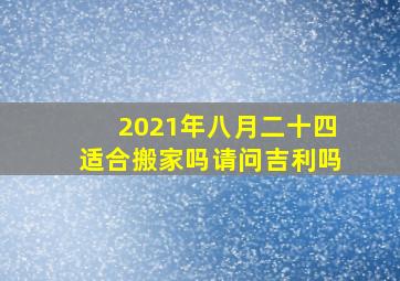 2021年八月二十四适合搬家吗请问吉利吗