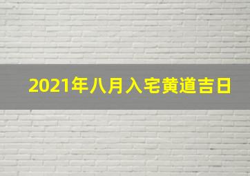 2021年八月入宅黄道吉日