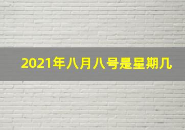 2021年八月八号是星期几