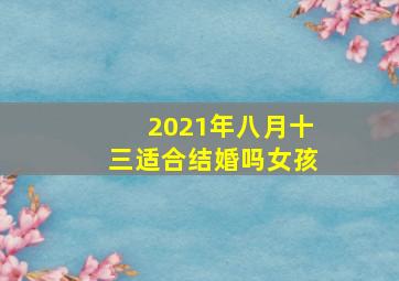 2021年八月十三适合结婚吗女孩