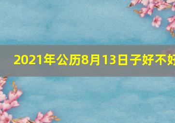 2021年公历8月13日子好不好