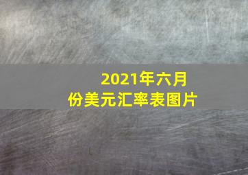 2021年六月份美元汇率表图片