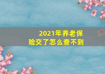 2021年养老保险交了怎么查不到