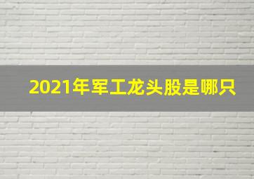 2021年军工龙头股是哪只