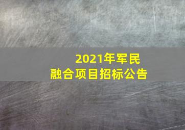 2021年军民融合项目招标公告