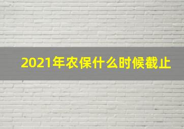 2021年农保什么时候截止