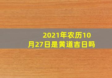 2021年农历10月27日是黄道吉日吗