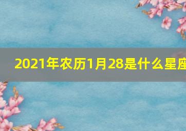 2021年农历1月28是什么星座